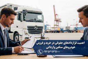 اهمیت قراردادهای حقوقی در خرید و فروش خودروهای سنگین وارداتی: چگونه از منافع خود محافظت کنیم؟
